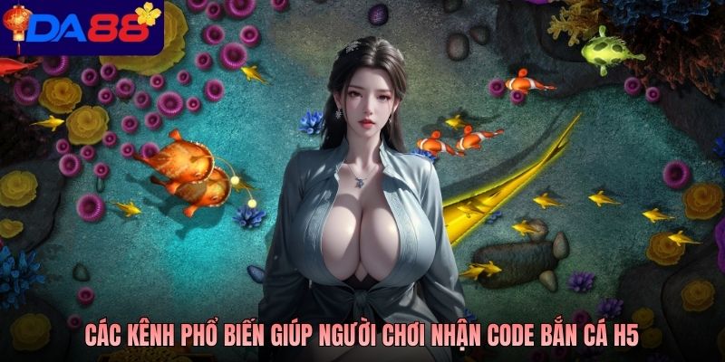 Các kênh phổ biến giúp người chơi nhận Code bắn cá H5