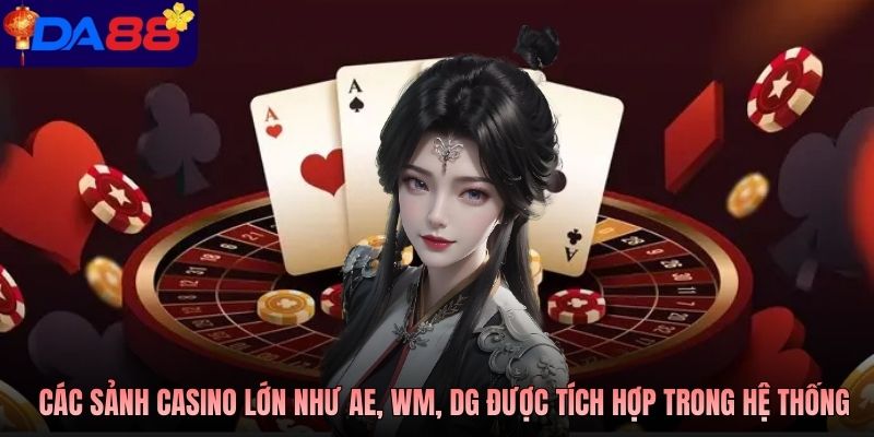 Các sảnh casino lớn như AE, WM, DG được tích hợp trong hệ thống