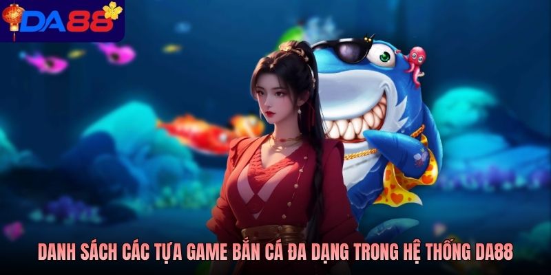 Danh sách các tựa game bắn cá đa dạng trong hệ thống Da88