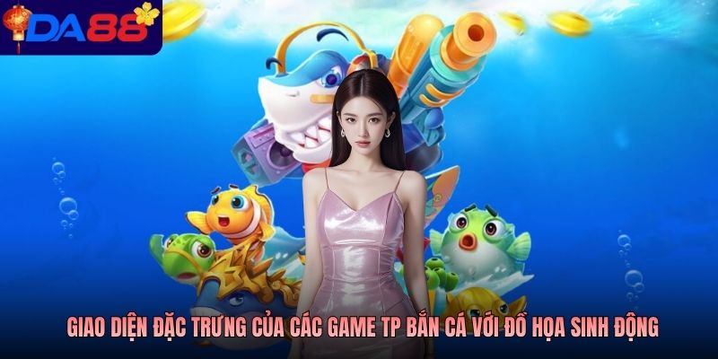 Giao diện đặc trưng của các game TP bắn cá với đồ họa sinh động
