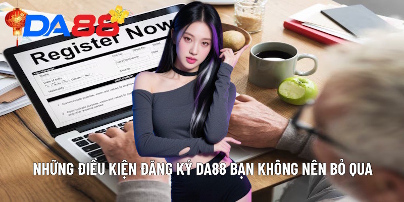 Những điều kiện đăng ký DA88 bạn không nên bỏ qua