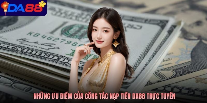 Những ưu điểm của công tác nạp tiền DA88 trực tuyến