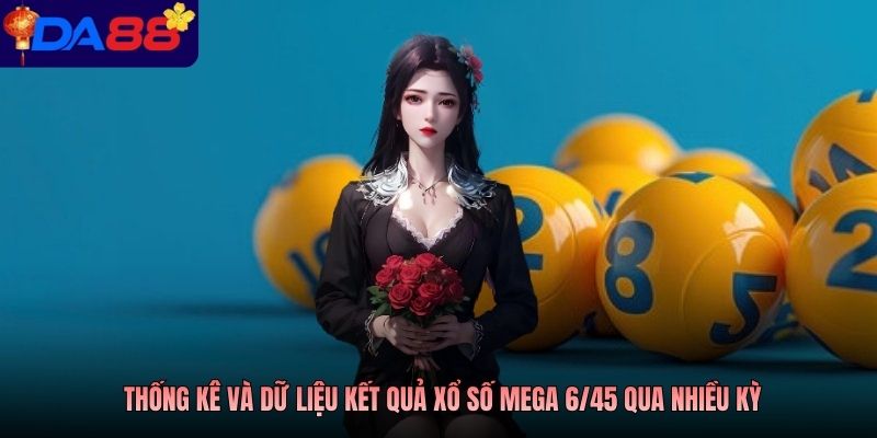 Thống kê và dữ liệu kết quả xổ số Mega 6/45 qua nhiều kỳ