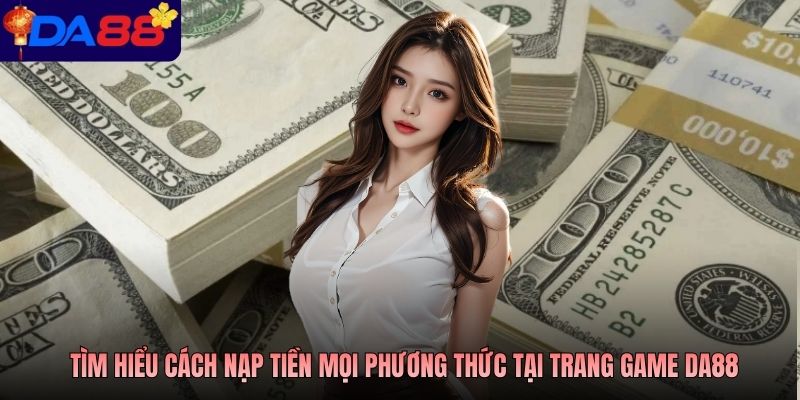 Tìm hiểu cách nạp tiền mọi phương thức tại trang game DA88